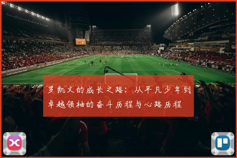 罗凯文的成长之路：从平凡少年到卓越领袖的奋斗历程与心路历程