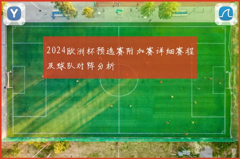 2024欧洲杯预选赛附加赛详细赛程及球队对阵分析