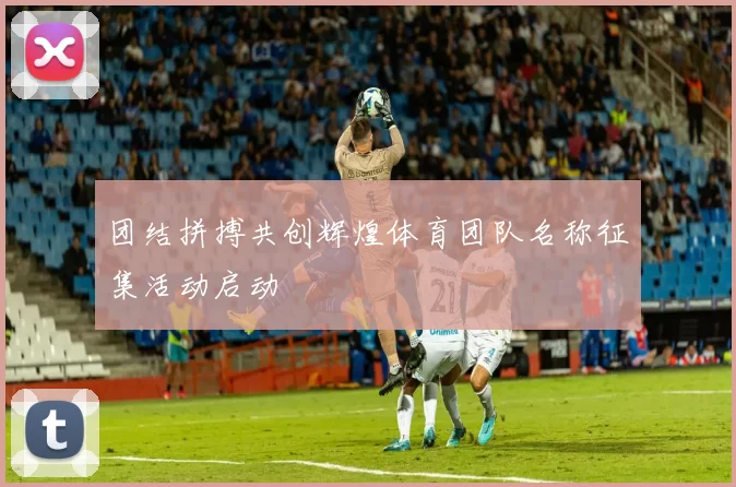 团结拼搏共创辉煌体育团队名称征集活动启动