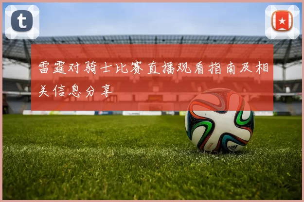 雷霆对骑士比赛直播观看指南及相关信息分享
