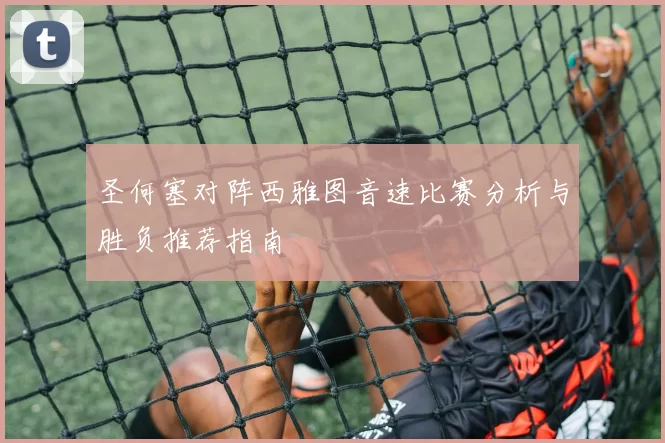 圣何塞对阵西雅图音速比赛分析与胜负推荐指南