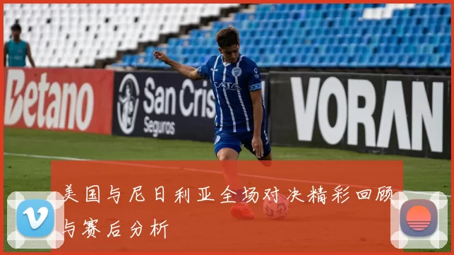 美国与尼日利亚全场对决精彩回顾与赛后分析