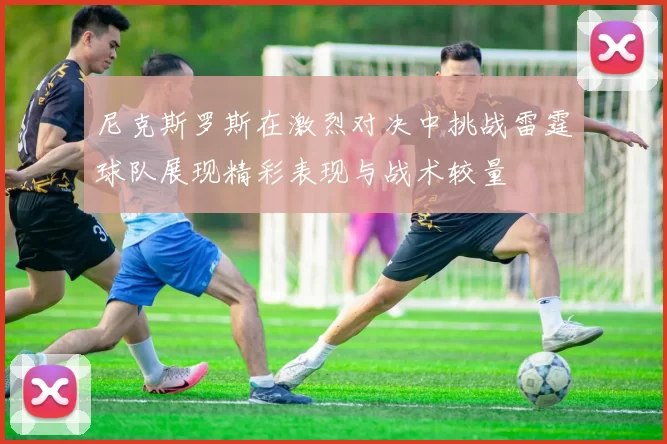 尼克斯罗斯在激烈对决中挑战雷霆球队展现精彩表现与战术较量