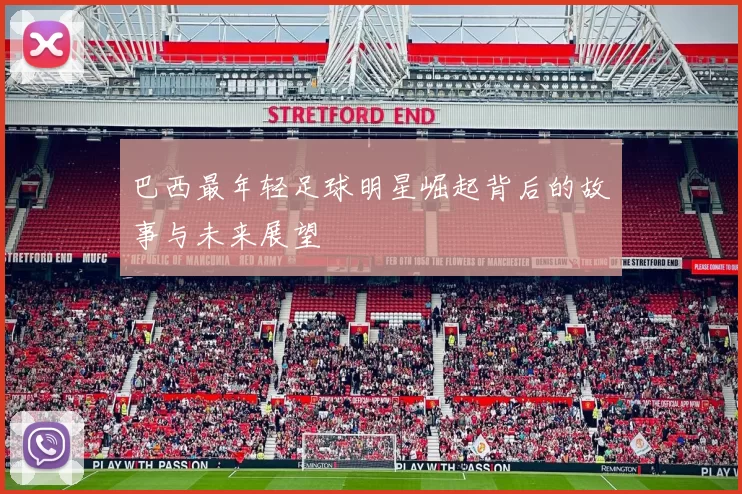 巴西最年轻足球明星崛起背后的故事与未来展望