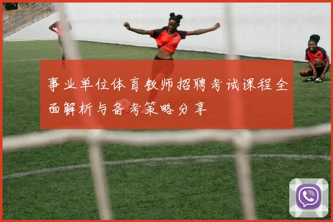 事业单位体育教师招聘考试课程全面解析与备考策略分享